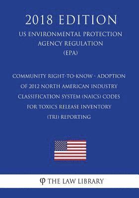 The Law Library - Community Right-to-Know - Adoption of 2012 North American Industry Classification System (NAICS) Codes for Toxics Release Inventory (TRI) Reporting (U, Häftad