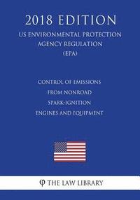 bokomslag Control of Emissions From Nonroad Spark-Ignition Engines and Equipment (US Environmental Protection Agency Regulation) (EPA) (2018 Edition)