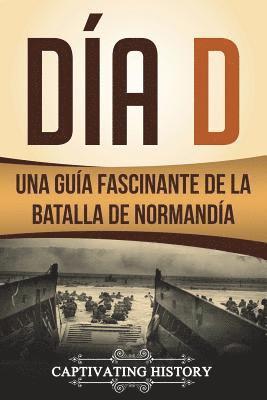Captivating History - Día D: Una Guía Fascinante de la Batalla de Normandía (Libro en Español/D Day Spanish Book Version), Häftad