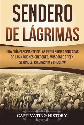 bokomslag Sendero de Lágrimas: Una Guía Fascinante de las Expulsiones Forzadas de las Naciones Cherokee, Muscogee Creek, Seminole, Chickasaw y Chocta