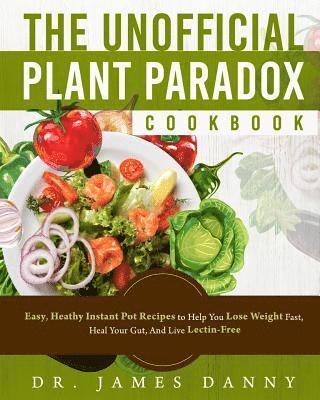 The Unofficial Plant Paradox Cookbook: Easy, Heathy Instant Pot Lectin Free Recipes to Help You Lose Weight Fast, Reduce Inflammation, And Be Longevit 1