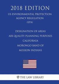 bokomslag Designation of Areas - Air Quality Planning Purposes - California - Morongo Band of Mission Indians (US Environmental Protection Agency Regulation) (E