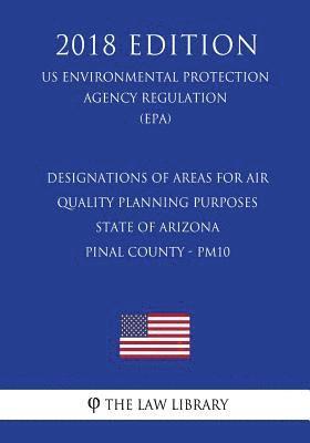 bokomslag Designations of Areas for Air Quality Planning Purposes - State of Arizona - Pinal County - PM10 (US Environmental Protection Agency Regulation) (EPA)