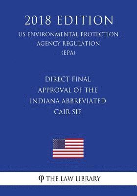 Direct Final Approval of the Indiana Abbreviated CAIR SIP (US Environmental Protection Agency Regulation) (EPA) (2018 Edition) 1