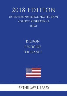 bokomslag Diuron - Pesticide Tolerance (US Environmental Protection Agency Regulation) (EPA) (2018 Edition)