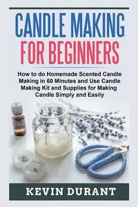 bokomslag Candle Making for Beginners: How to learn Candle Making in 60 minutes and send it to your friends as a cool gift