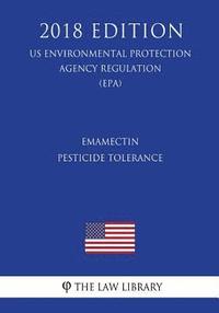 bokomslag Emamectin - Pesticide Tolerance (US Environmental Protection Agency Regulation) (EPA) (2018 Edition)