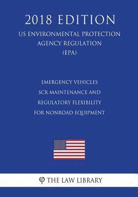 bokomslag Emergency Vehicles - SCR Maintenance and Regulatory Flexibility for Nonroad Equipment (US Environmental Protection Agency Regulation) (EPA) (2018 Edit