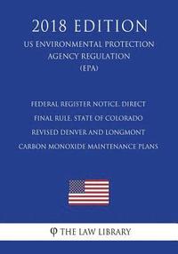 bokomslag Federal Register Notice. Direct Final Rule. State of Colorado - Revised Denver and Longmont Carbon Monoxide Maintenance Plans (US Environmental Protec