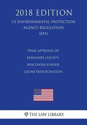 bokomslag Final Approval of Kewaunee County, Wisconsin 8-hour Ozone Redesignation (US Environmental Protection Agency Regulation) (EPA) (2018 Edition)