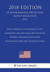 bokomslag Final Approval of Revisions to the Minnesota and Michigan 2013 Taconite Federal Implementation Plan Establishing BART for Taconite Plants (US Environm