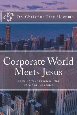 Corporate World Meets Jesus: Growing your business with Christ in the center 1