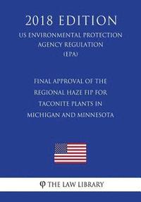 bokomslag Final Approval of the Regional Haze FIP for Taconite Plants in Michigan and Minnesota (US Environmental Protection Agency Regulation) (EPA) (2018 Edit