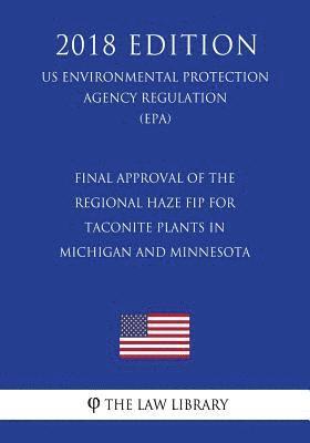 bokomslag Final Approval of the Regional Haze FIP for Taconite Plants in Michigan and Minnesota (US Environmental Protection Agency Regulation) (EPA) (2018 Edit