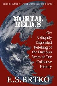 bokomslag Mortal Relics: Or: A Slightly Disjointed Retelling of the Past 600 Years of Our Collective History