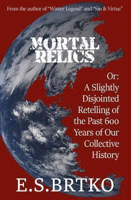 Mortal Relics: Or: A Slightly Disjointed Retelling of the Past 600 Years of Our Collective History 1
