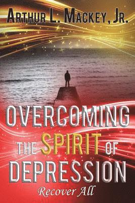 Jr. Mackey, Arthur L. - Overcoming the Spirit of Depression -- Recover All, Häftad