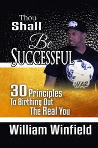 bokomslag Thou Shall Be Successful: 30 Principles to Birthing Out The Real You!