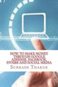 bokomslag How to make money through Google AdSense, Facebook, Fiverr and Social Media