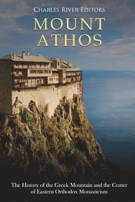 Mount Athos: The History of the Greek Mountain and the Center of Eastern Orthodox Monasticism 1