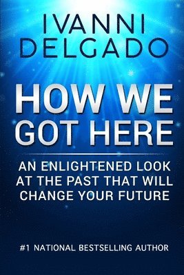 How We Got Here: An Enlightened Look at the Past That Will Change Your Future 1