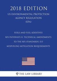 bokomslag Fuels and Fuel Additives - RFS Pathways II, Technical Amendments to the RFS Standards, E15 Misfueling Mitigation Requirements (US Environmental Protec