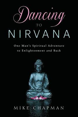 bokomslag Dancing to Nirvana: One Man's Spiritual Adventure to Enlightenment and Back