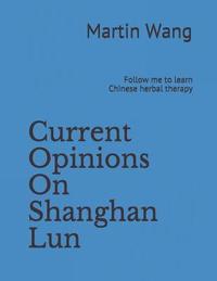 bokomslag Current Opinions on Shanghan Lun: Follow Me to Learn Chinese Herbal Therapy