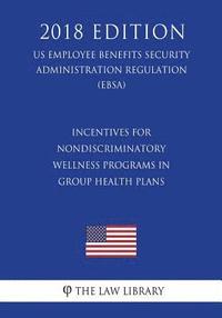 bokomslag Incentives for Nondiscriminatory Wellness Programs in Group Health Plans (US Employee Benefits Security Administration Regulation) (EBSA) (2018 Editio