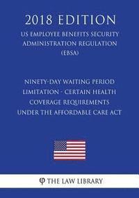 bokomslag Ninety-Day Waiting Period Limitation - Certain Health Coverage Requirements Under the Affordable Care Act (US Employee Benefits Security Administratio