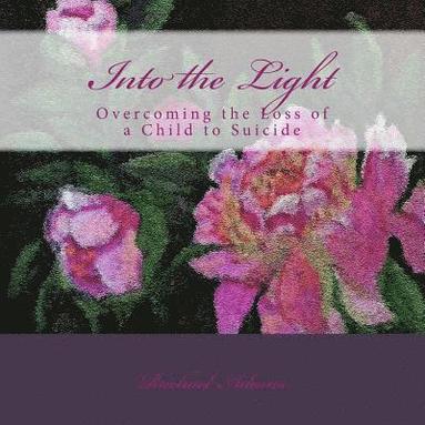 bokomslag Into the Light: Overcoming the Loss of a Child to Suicide