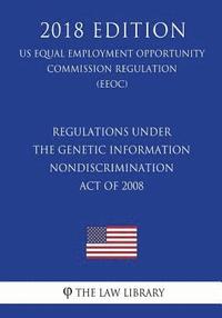 bokomslag Regulations under the Genetic Information Nondiscrimination Act of 2008 (US Equal Employment Opportunity Commission Regulation) (EEOC) (2018 Edition)