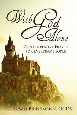 With God Alone: Catholic Contemplative Prayer for Everyday People 1