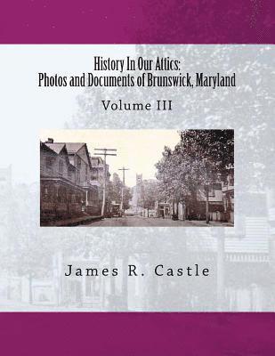 History In Our Attics: Photos and Documents of Brunswick, Maryland: Volume III 1