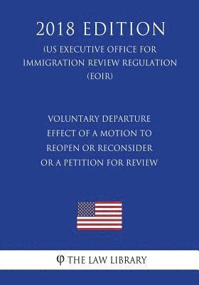 bokomslag Voluntary Departure - Effect of a Motion To Reopen or Reconsider or a Petition for Review (US Executive Office for Immigration Review Regulation) (EOI