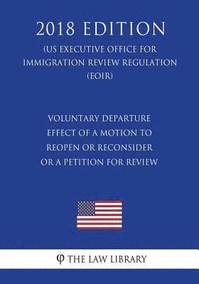 The Law Library - Voluntary Departure - Effect of a Motion To Reopen or Reconsider or a Petition for Review (US Executive Office for Immigration Review Regulation) (EOI, Häftad