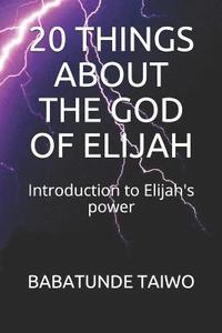 bokomslag 20 Things about the God of Elijah: Introduction to Elijah's power