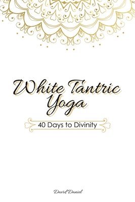 bokomslag White Tantric Yoga: 40 Days to Divinity: One Man's Journey to Self Through the Ancient Art of Kundalini Yoga