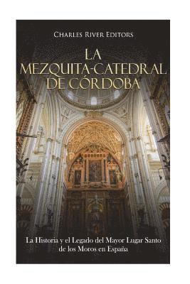 bokomslag La Mezquita-Catedral de Córdoba: La Historia y el Legado del Mayor Lugar Santo de los Moros en España