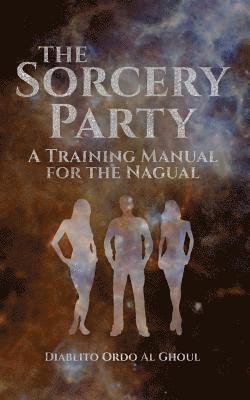 The Sorcery Party: A Training Manual for the Nagual 1