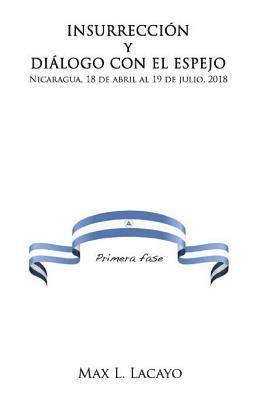 Insurreccion Y Dialogo Con El Espejo: Nicaragua, 18 de Abril Al 19 de Julio, 2018 1
