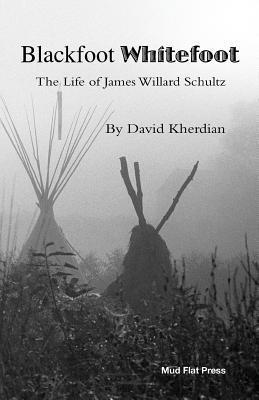 Blackfoot Whitefoot: The life of James Willard Schultz 1