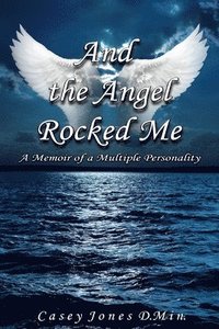 bokomslag And the Angel Rocked Me: Memoir of a Multiple Personality