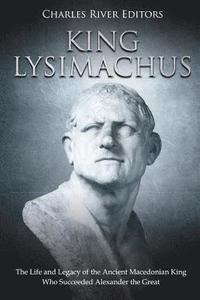 bokomslag King Lysimachus: The Life and Legacy of the Ancient Macedonian King Who Succeeded Alexander the Great