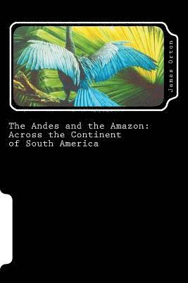 James Orton - The Andes and the Amazon: Across the Continent of South America, Häftad