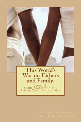 This World's War on Fathers and Family.: Your Marriage is a Three Way Fellowship. 1