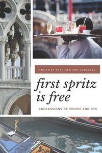 bokomslag First Spritz Is Free: Confessions of Venice Addicts