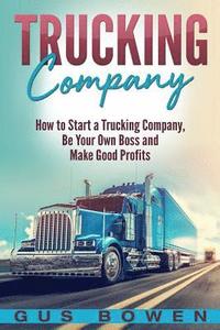 bokomslag Trucking Company: How to Start a Trucking Company, Be Your Own Boss, and Make Good Profits