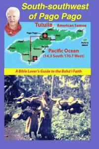 bokomslag South-Southwest of Pago Pago: A Bible Lover's Guide to the Bahá'í Faith.