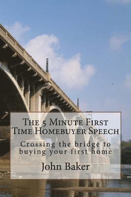 The 5 Minute First Time Homebuyer Speech: Crossing the bridge to buying your first home 1
